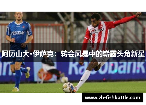 阿历山大·伊萨克：转会风暴中的崭露头角新星