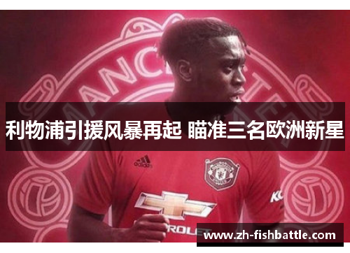 利物浦引援风暴再起 瞄准三名欧洲新星