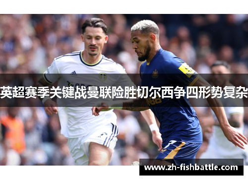 英超赛季关键战曼联险胜切尔西争四形势复杂