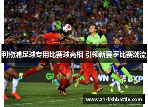 利物浦足球专用比赛球亮相 引领新赛季比赛潮流