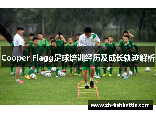 Cooper Flagg足球培训经历及成长轨迹解析