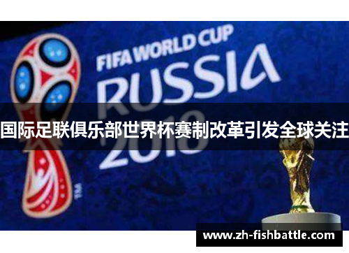 国际足联俱乐部世界杯赛制改革引发全球关注
