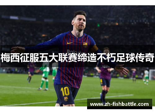 梅西征服五大联赛缔造不朽足球传奇