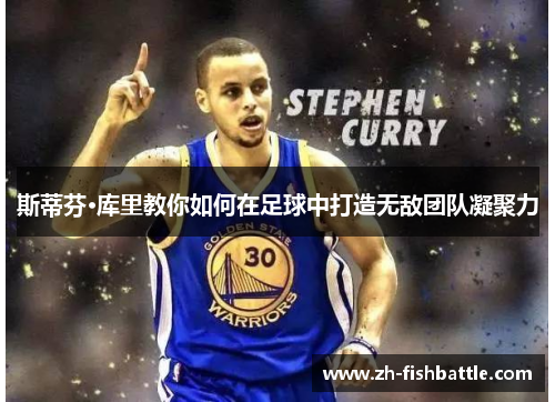 斯蒂芬·库里教你如何在足球中打造无敌团队凝聚力