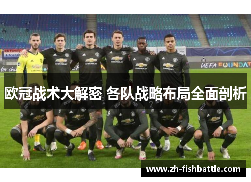 欧冠战术大解密 各队战略布局全面剖析